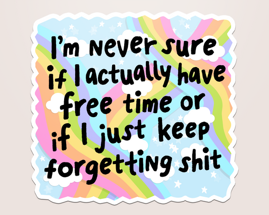 never sure if i have free time or if i keep forgetting shit