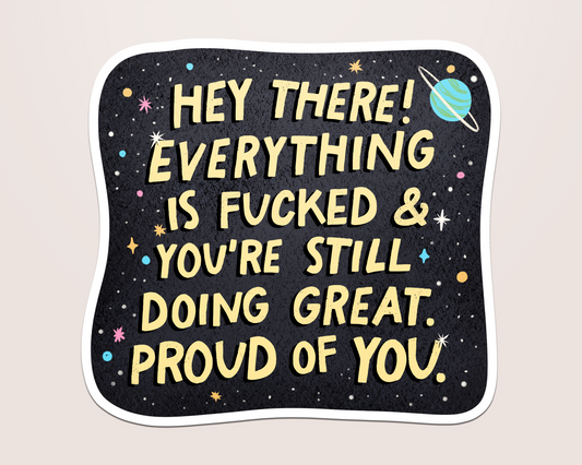 everything is fucked, but i'm proud of you