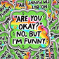 are you okay? no but i'm funny