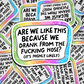 are we like this because we drank from the hose?