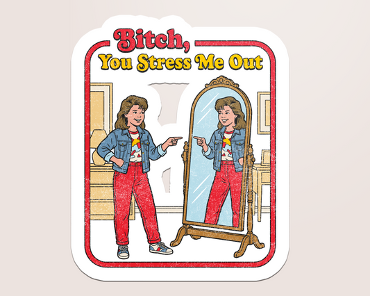 bitch, you stress me out