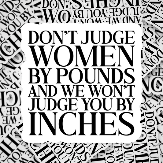 don't judge women by pounds and we won't judge you by inches